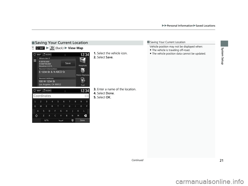 HONDA RIDGELINE 2020  Navigation Manual (in English) Continued21
uuPersonal Information uSaved Locations
System SetupH u (Back) uView Map
1.Select the vehicle icon.
2. Select  Save.
3. Enter a name of the location.
4. Select  Done.
5. Select  OK.
■Sav