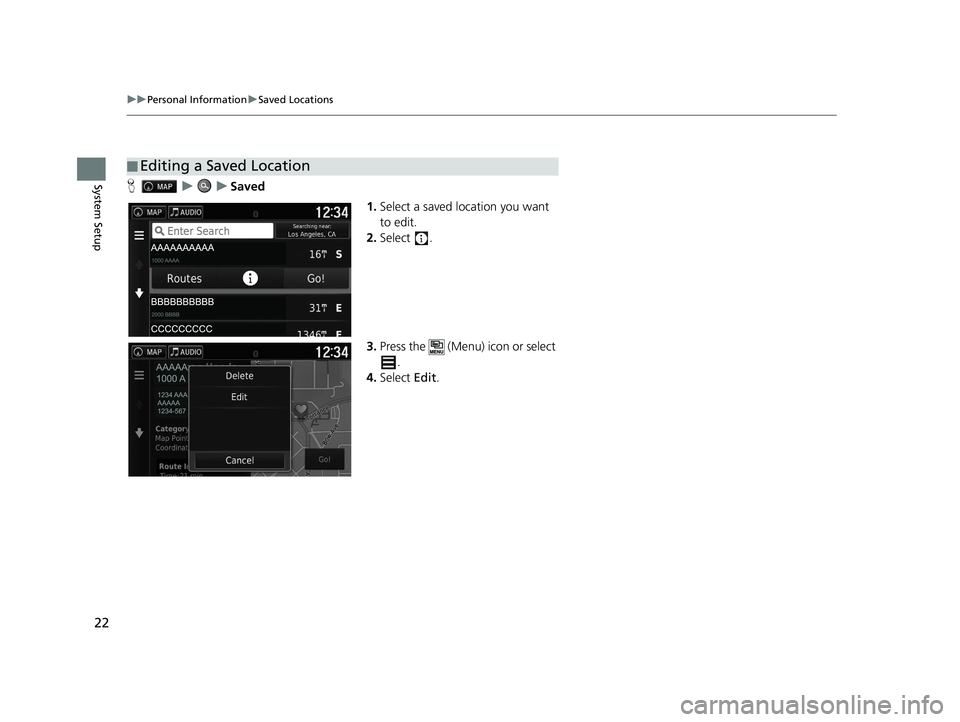 HONDA RIDGELINE 2020  Navigation Manual (in English) 22
uuPersonal Information uSaved Locations
System SetupH uuSaved
1.Select a saved location you want 
to edit.
2. Select .
3. Press the   (Menu) icon or select 
.
4. Select  Edit.
■Editing a Saved Lo