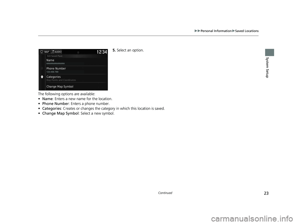 HONDA RIDGELINE 2020  Navigation Manual (in English) 23
uuPersonal Information uSaved Locations
Continued
System Setup
5. Select an option.
The following options are available:
• Name: Enters a new name for the location.
• Phone Number: Enters a pho