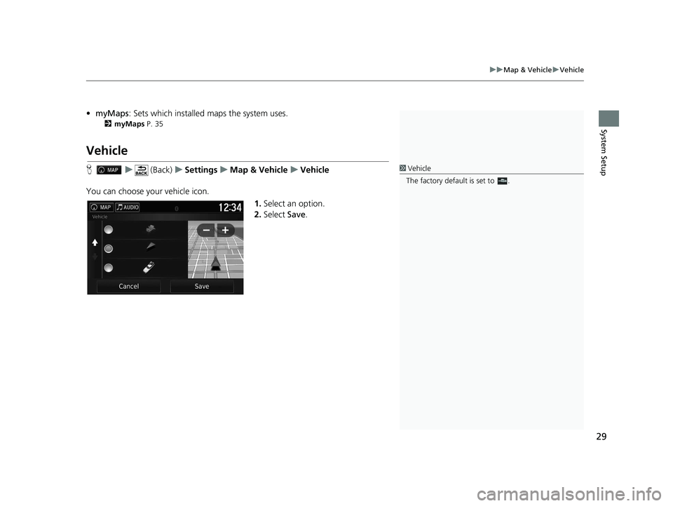 HONDA RIDGELINE 2020  Navigation Manual (in English) 29
uuMap & Vehicle uVehicle
System Setup
• myMaps : Sets which installed maps the system uses.
2myMaps P. 35
Vehicle
H u (Back) uSettings uMap & Vehicle uVehicle
You can choose your vehicle icon. 1.