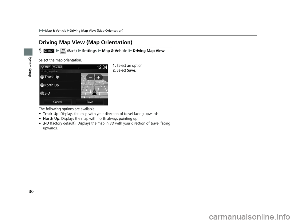 HONDA RIDGELINE 2020  Navigation Manual (in English) 30
uuMap & Vehicle uDriving Map View (Map Orientation)
System Setup
Driving Map View (Map Orientation)
H u (Back) uSettings uMap & Vehicle uDriving Map View
Select the map orientation. 1.Select an opt