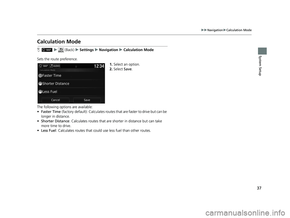 HONDA RIDGELINE 2020  Navigation Manual (in English) 37
uuNavigation uCalculation Mode
System Setup
Calculation Mode
H u (Back) uSettings uNavigation uCalculation Mode
Sets the route preference. 1.Select an option.
2. Select  Save.
The following options