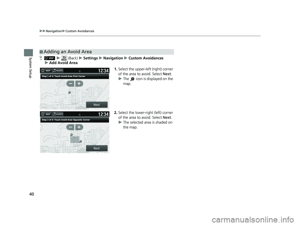 HONDA RIDGELINE 2020  Navigation Manual (in English) 40
uuNavigation uCustom Avoidances
System SetupH u (Back) uSettings uNavigation uCustom Avoidances
u Add Avoid Area
1.Select the upper-left (right) corner 
of the area to avoid. Select  Next.
u The   