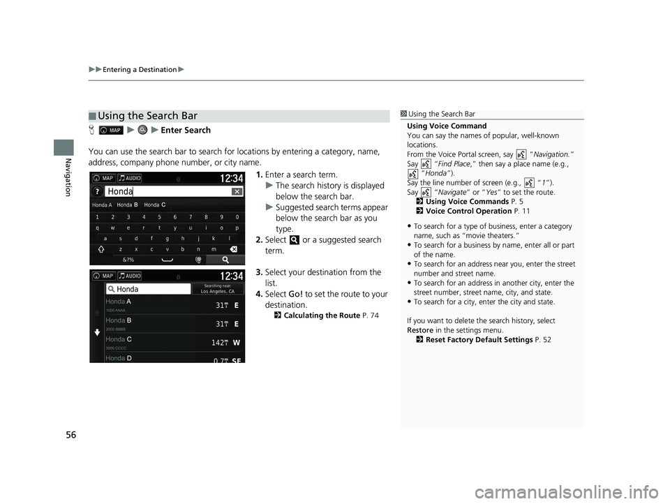 HONDA RIDGELINE 2020  Navigation Manual (in English) uuEntering a Destination u
56
Navigation
HuuEnter Search
You can use the search bar to search for  locations by entering a category, name, 
address, company phone number, or city name.
1.Enter a searc