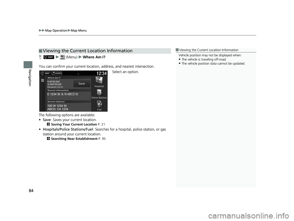 HONDA RIDGELINE 2020  Navigation Manual (in English) uuMap Operation uMap Menu
84
Navigation
H u (Menu) uWhere Am I?
You can confirm your current location , address, and nearest intersection.
Select an option.
The following options are available:
• Sa