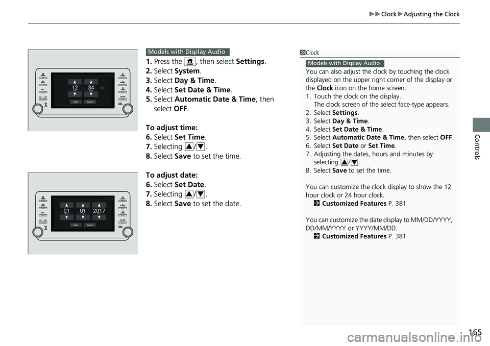 HONDA ACCORD SEDAN 2019 Owners Manual (in English) 165
uuClock uAdjusting the Clock
Controls
1. Press the , then select Settings.
2. Select System.
3. Select Day & Time.
4. Select Set Date & Time .
5. Select Automatic Date & Time , then
select HONDA ACCORD SEDAN 2019 Owners Manual (in English) 165
uuClock uAdjusting the Clock
Controls
1. Press the , then select Settings.
2. Select System.
3. Select Day & Time.
4. Select Set Date & Time .
5. Select Automatic Date & Time , then
select