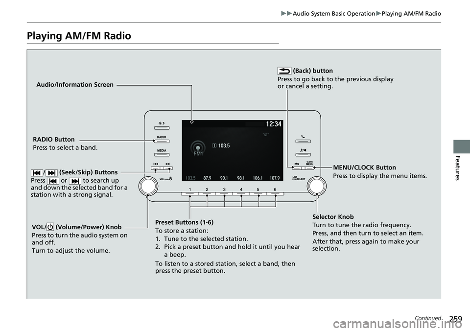 HONDA ACCORD SEDAN 2019 Owners Manual (in English) 259
uuAudio System Basic Operation uPlaying AM/FM Radio
Continued
Features
Playing AM/FM Radio
Audio/Information Screen
RADIO Button
Press to select a band.
Preset Buttons (1-6)
To store a station:
1. HONDA ACCORD SEDAN 2019 Owners Manual (in English) 259
uuAudio System Basic Operation uPlaying AM/FM Radio
Continued
Features
Playing AM/FM Radio
Audio/Information Screen
RADIO Button
Press to select a band.
Preset Buttons (1-6)
To store a station:
1.