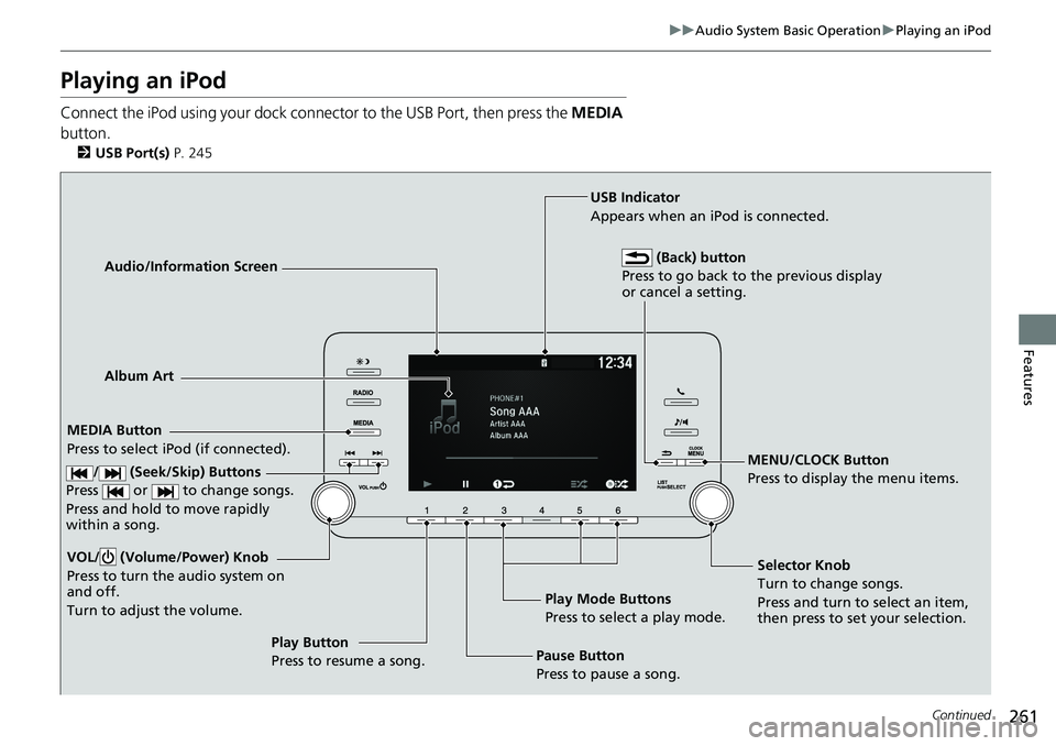 HONDA ACCORD SEDAN 2019 Owners Manual (in English) 261
uuAudio System Basic Operation uPlaying an iPod
Continued
Features
Playing an iPod
Connect the iPod using your dock connector to the USB Port, then press the MEDIA
button.
2 USB Port(s) P. 245
HONDA ACCORD SEDAN 2019 Owners Manual (in English) 261
uuAudio System Basic Operation uPlaying an iPod
Continued
Features
Playing an iPod
Connect the iPod using your dock connector to the USB Port, then press the MEDIA
button.
2 USB Port(s) P. 245