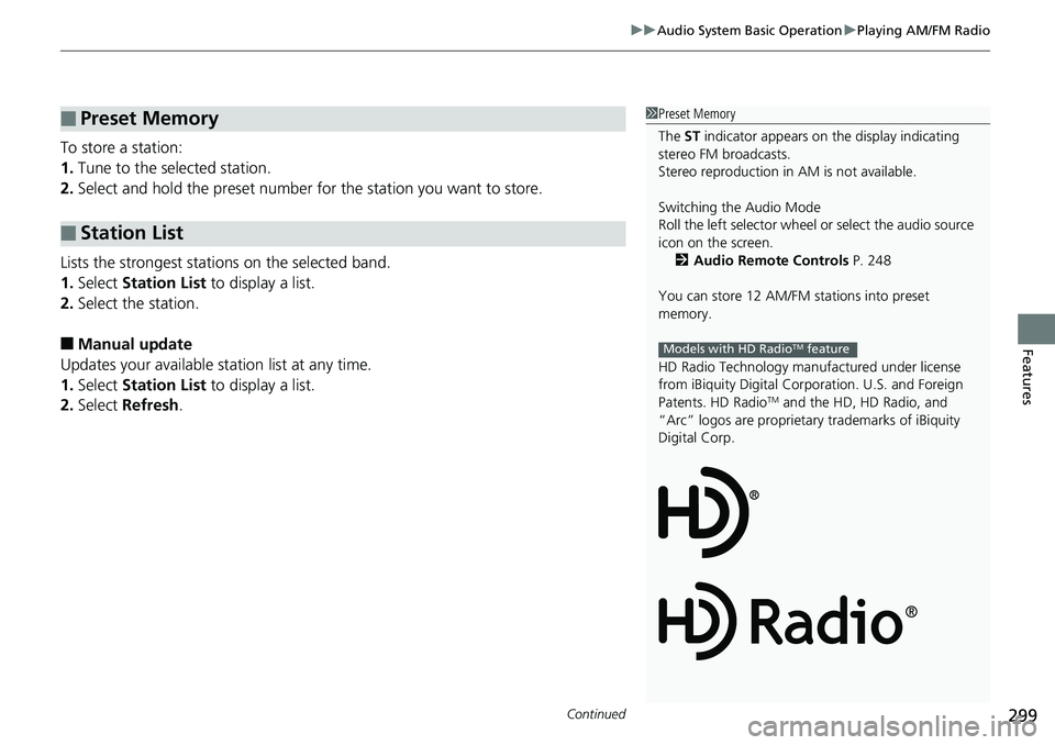 HONDA ACCORD SEDAN 2019 Owners Manual (in English) Continued299
uuAudio System Basic Operation uPlaying AM/FM Radio
Features
To store a station:
1. Tune to the selected station.
2. Select and hold the preset number for the station you want to store.
HONDA ACCORD SEDAN 2019 Owners Manual (in English) Continued299
uuAudio System Basic Operation uPlaying AM/FM Radio
Features
To store a station:
1. Tune to the selected station.
2. Select and hold the preset number for the station you want to store.
