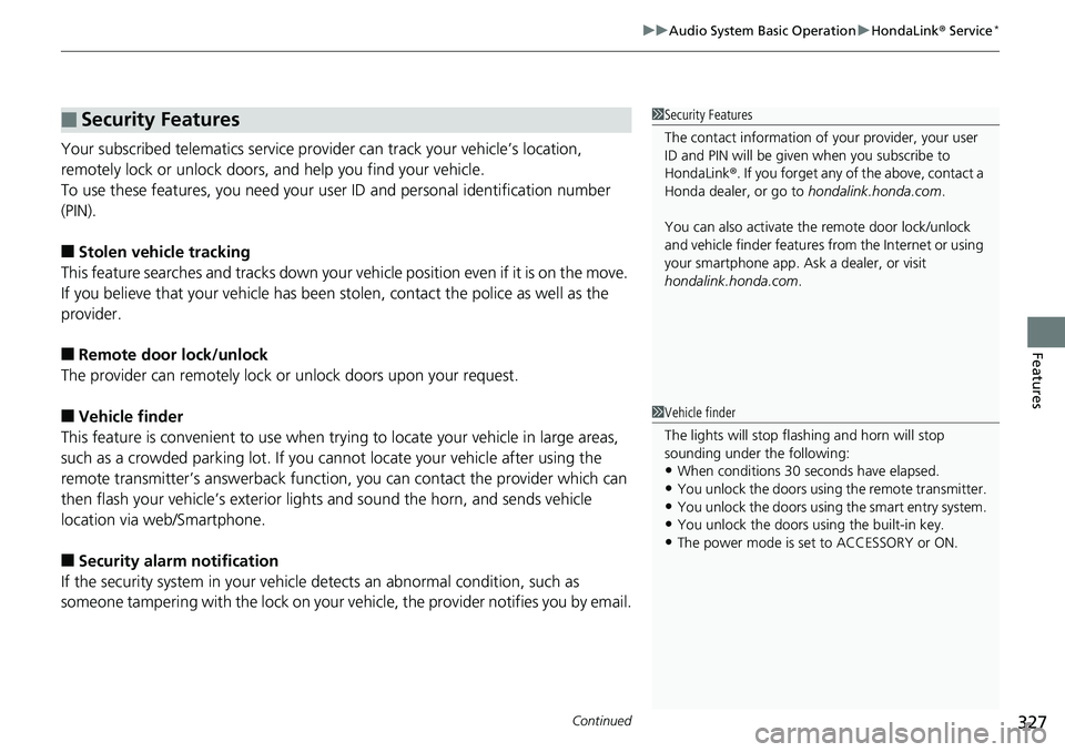 HONDA ACCORD SEDAN 2019 Owners Manual (in English) Continued327
uuAudio System Basic Operation uHondaLink® Service*
Features
Your subscribed telematics service prov ider can track your vehicle’s location,
remotely lock or unlock doors, and help y HONDA ACCORD SEDAN 2019 Owners Manual (in English) Continued327
uuAudio System Basic Operation uHondaLink® Service*
Features
Your subscribed telematics service prov ider can track your vehicle’s location,
remotely lock or unlock doors, and help y