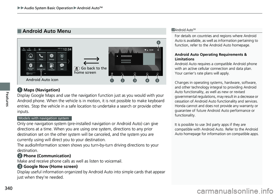 HONDA ACCORD SEDAN 2019 Owners Manual (in English) uuAudio System Basic Operation uAndroid AutoTM
340
Featuresa Maps (Navigation)
Display Google Maps and use the navigation function just as you would with your
Android phone. When the vehicle is in mo HONDA ACCORD SEDAN 2019 Owners Manual (in English) uuAudio System Basic Operation uAndroid AutoTM
340
Featuresa Maps (Navigation)
Display Google Maps and use the navigation function just as you would with your
Android phone. When the vehicle is in mo