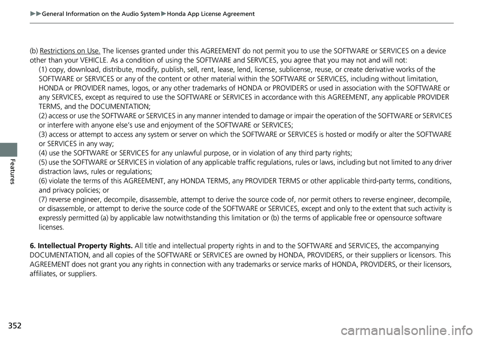 HONDA ACCORD SEDAN 2019 Owners Manual (in English) 352
uuGeneral Information on the Audio System uHonda App License Agreement
Features
(b) Restrictions on Use. The licenses granted under this AGREEMENT do not perm it you to use the SOFTWARE or SERVICE HONDA ACCORD SEDAN 2019 Owners Manual (in English) 352
uuGeneral Information on the Audio System uHonda App License Agreement
Features
(b) Restrictions on Use. The licenses granted under this AGREEMENT do not perm it you to use the SOFTWARE or SERVICE