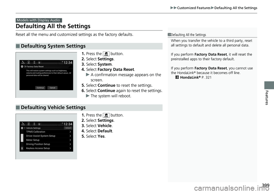 HONDA ACCORD SEDAN 2019 Owners Manual (in English) 399
uuCustomized Features uDefaulting All the Settings
Features
Defaulting All the Settings
Reset all the menu and customized settings as the factory defaults.
1.Press the button.
2. Select Setting HONDA ACCORD SEDAN 2019 Owners Manual (in English) 399
uuCustomized Features uDefaulting All the Settings
Features
Defaulting All the Settings
Reset all the menu and customized settings as the factory defaults.
1.Press the button.
2. Select Setting
