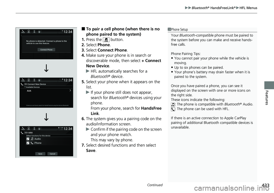 HONDA ACCORD SEDAN 2019 Owners Manual (in English) Continued433
uuBluetooth ® HandsFreeLink ®u HFL Menus
Features
■To pair a cell phone (when there is no
phone paired to the system)
1. Press the button.
2. Select Phone .
3. Select Connect Pho HONDA ACCORD SEDAN 2019 Owners Manual (in English) Continued433
uuBluetooth ® HandsFreeLink ®u HFL Menus
Features
■To pair a cell phone (when there is no
phone paired to the system)
1. Press the button.
2. Select Phone .
3. Select Connect Pho