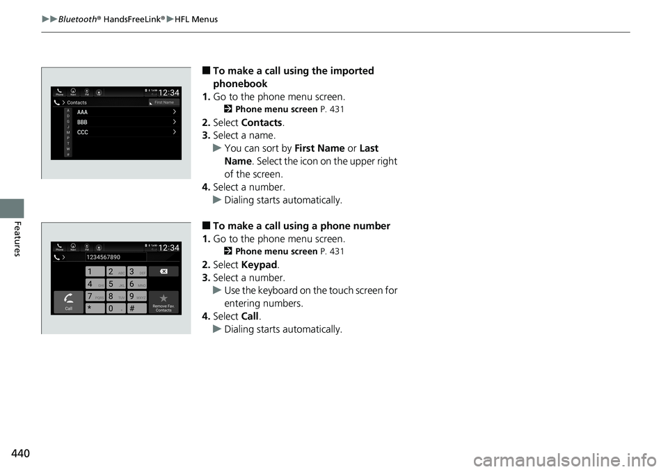 HONDA ACCORD SEDAN 2019 Owners Manual (in English) 440
uuBluetooth ® HandsFreeLink ®u HFL Menus
Features
â– To make a call using the imported
phonebook
1. Go to the phone menu screen.
2 Phone menu screen P. 431
2.Select Contacts .
3. Select a nam HONDA ACCORD SEDAN 2019 Owners Manual (in English) 440
uuBluetooth ® HandsFreeLink ®u HFL Menus
Features
â– To make a call using the imported
phonebook
1. Go to the phone menu screen.
2 Phone menu screen P. 431
2.Select Contacts .
3. Select a nam
