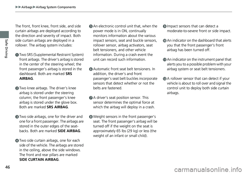 HONDA ACCORD SEDAN 2019   (in English) Service Manual 46
uuAirbags uAirbag System Components
Safe Driving
The front, front knee, front side, and side 
curtain airbags are deployed according to 
the direction and severity of impact. Both 
side curtain air