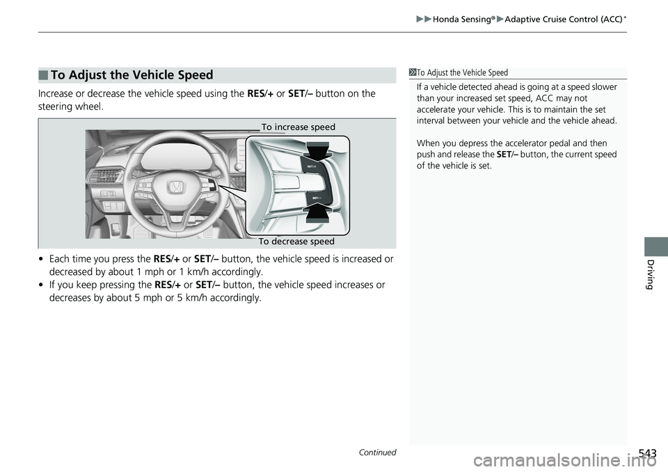 HONDA ACCORD SEDAN 2019 Owners Manual (in English) Continued543
uuHonda Sensing ®u Adaptive Cruise Control (ACC)*
Driving
Increase or decrease the vehicle speed using the RES/+ or SET /– button on the
steering wheel.
• Each time you press the HONDA ACCORD SEDAN 2019 Owners Manual (in English) Continued543
uuHonda Sensing ®u Adaptive Cruise Control (ACC)*
Driving
Increase or decrease the vehicle speed using the RES/+ or SET /– button on the
steering wheel.
• Each time you press the