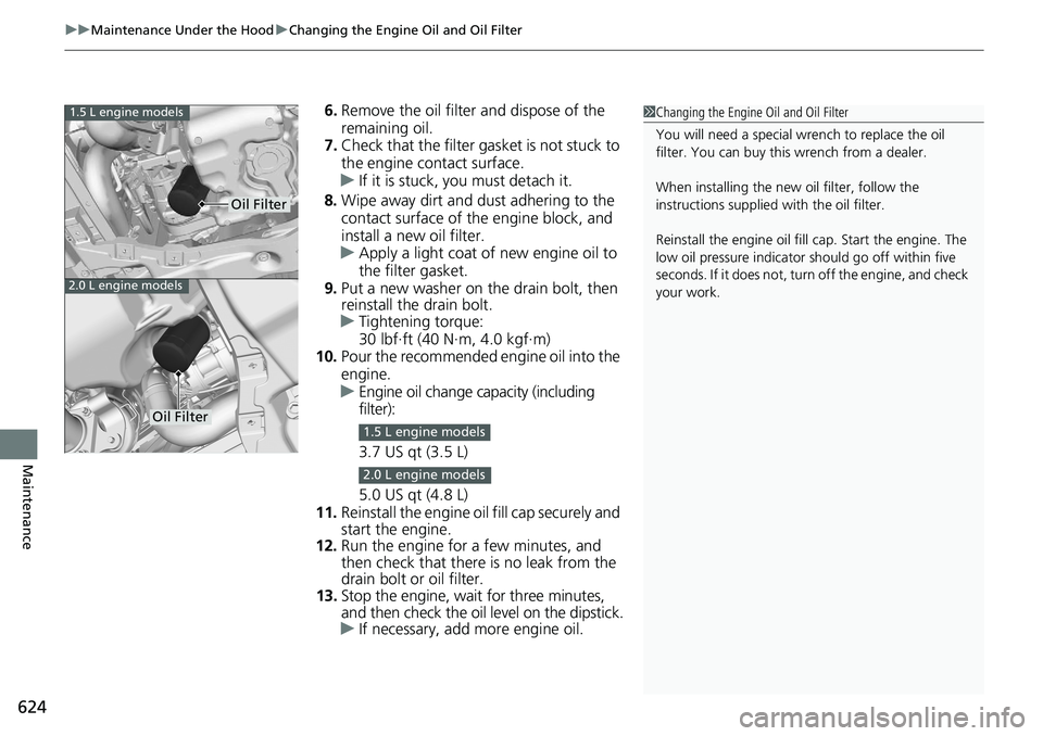 HONDA ACCORD SEDAN 2019  Owners Manual (in English) uuMaintenance Under the Hood uChanging the Engine Oil and Oil Filter
624
Maintenance
6. Remove the oil filter and dispose of the 
remaining oil.
7. Check that the filter ga sket is not stuck to 
the e