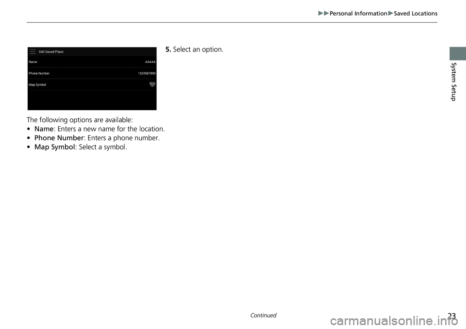HONDA ACCORD SEDAN 2019 Navigation Manual (in English) 23
uu Personal Information u Saved Locations
Continued
System Setup
5. Select an option.
The following options are available:
•Na
me: Enters a new name for the location.
• Ph
one Number : Enters HONDA ACCORD SEDAN 2019 Navigation Manual (in English) 23
uu Personal Information u Saved Locations
Continued
System Setup
5. Select an option.
The following options are available:
•Na
me: Enters a new name for the location.
• Ph
one Number : Enters