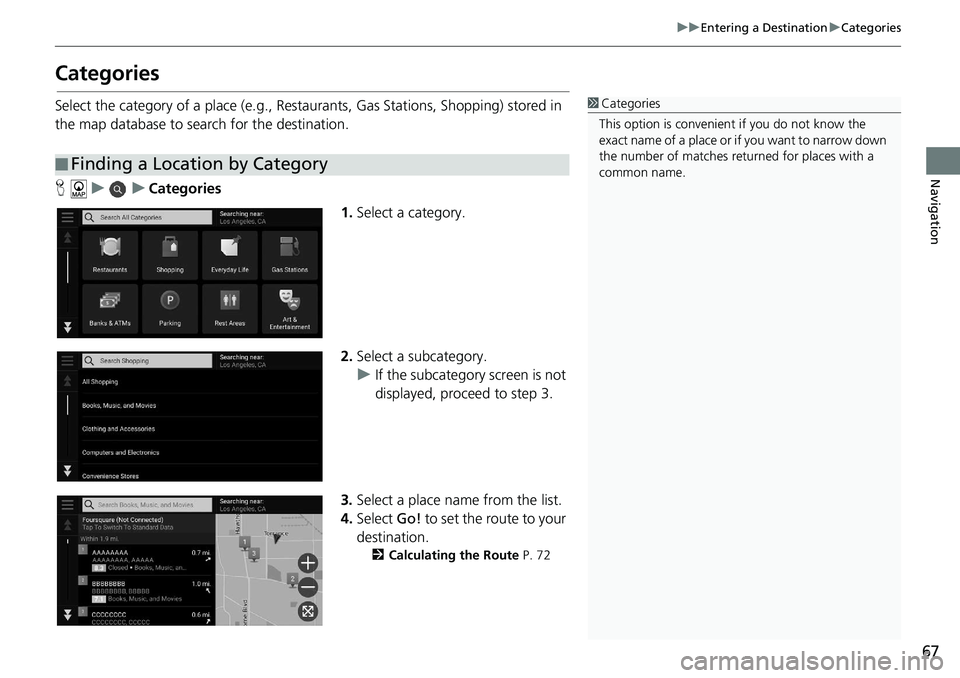 HONDA ACCORD SEDAN 2019 Navigation Manual (in English) 67
uu Entering a Destination u Categories
Navigation
Categories
Select the category of a place (e.g., Restaurants, Gas Stations, Shopping) stored in
the map database to search for the destination.
H HONDA ACCORD SEDAN 2019 Navigation Manual (in English) 67
uu Entering a Destination u Categories
Navigation
Categories
Select the category of a place (e.g., Restaurants, Gas Stations, Shopping) stored in
the map database to search for the destination.
H