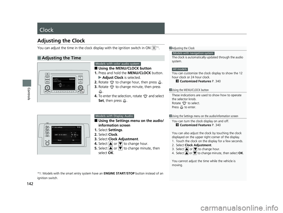 HONDA CIVIC HATCHBACK 2019  Owners Manual (in English) 142
Controls
Clock
Adjusting the Clock
You can adjust the time in the clock display with the ignition switch in ON (w*1.
■Using the MENU/CLOCK button
1. Press and hold the  MENU/CLOCK button.
u Adju