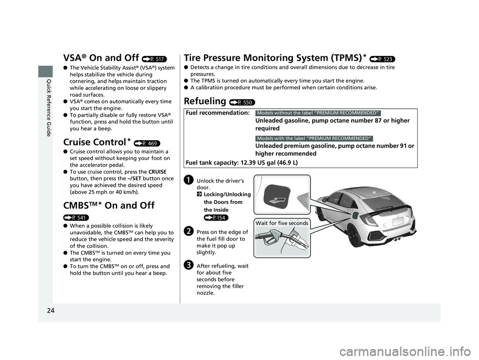 HONDA CIVIC HATCHBACK 2019  Owners Manual (in English) 24
Quick Reference Guide
VSA® On and Off (P 517)
● The Vehicle Stability Assist ® (VSA ®) system 
helps stabilize the vehicle during 
cornering, and helps maintain traction 
while accelerating on