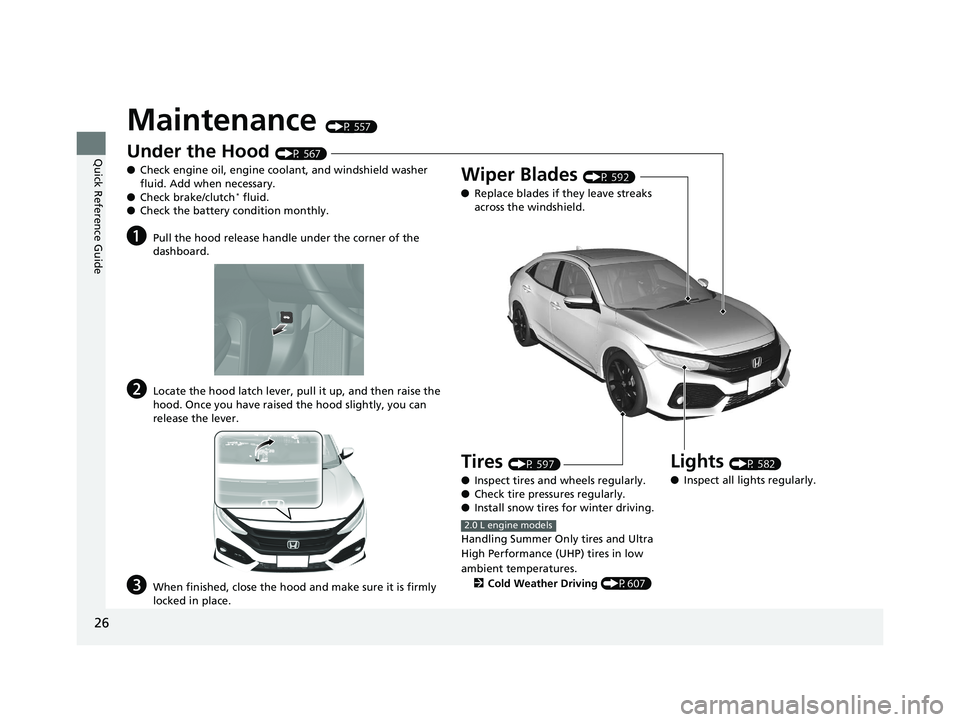 HONDA CIVIC HATCHBACK 2019  Owners Manual (in English) 26
Quick Reference Guide
Maintenance (P 557)
Under the Hood (P 567)
● Check engine oil, engine coolant, and windshield washer 
fluid. Add when necessary.
● Check brake/clutch
* fluid.
● Check th