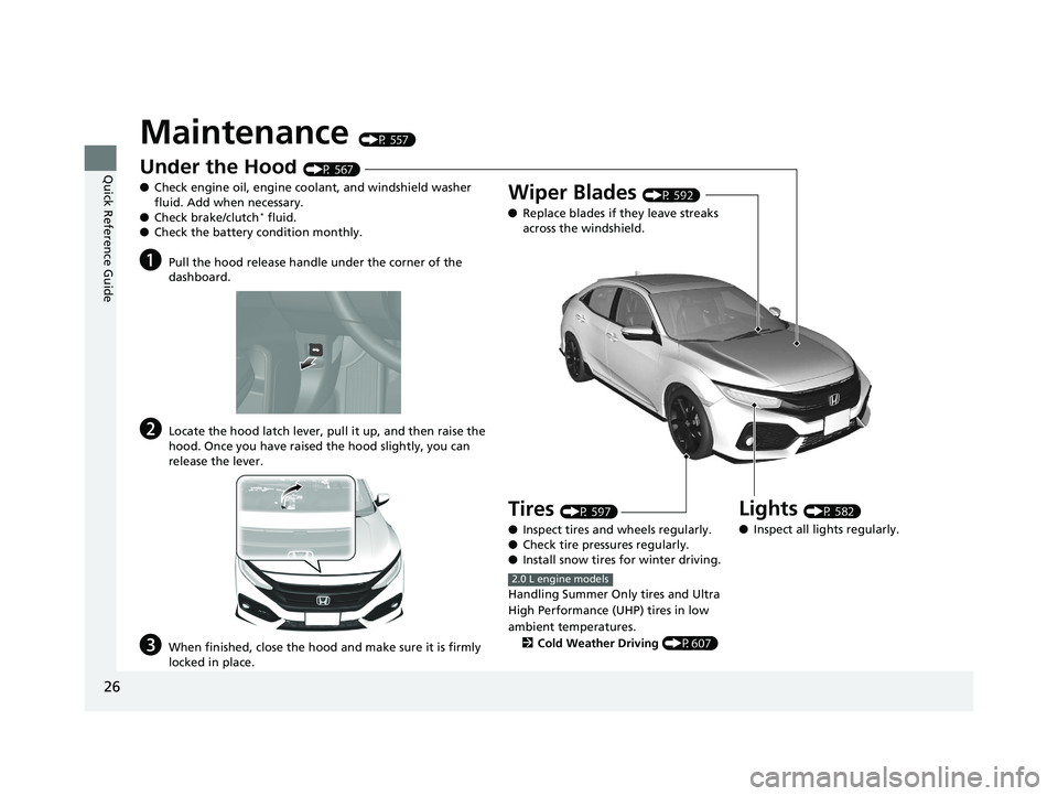 HONDA CIVIC HATCHBACK 2019 Owners Manual (in English) 26
Quick Reference Guide
Maintenance (P 557)
Under the Hood (P 567)
● Check engine oil, engine coolant, and windshield washer
fluid. Add when necessary.
● Check brake/clutch
* fluid.
● Check th HONDA CIVIC HATCHBACK 2019 Owners Manual (in English) 26
Quick Reference Guide
Maintenance (P 557)
Under the Hood (P 567)
● Check engine oil, engine coolant, and windshield washer
fluid. Add when necessary.
● Check brake/clutch
* fluid.
● Check th