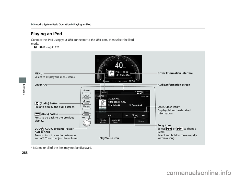 HONDA CIVIC HATCHBACK 2019   (in English) Owners Guide 288
uuAudio System Basic Operation uPlaying an iPod
Features
Playing an iPod
Connect the iPod using your USB connector to the USB port, then select the iPod 
mode.
2 USB Port(s)  P. 223
*1:Some or all