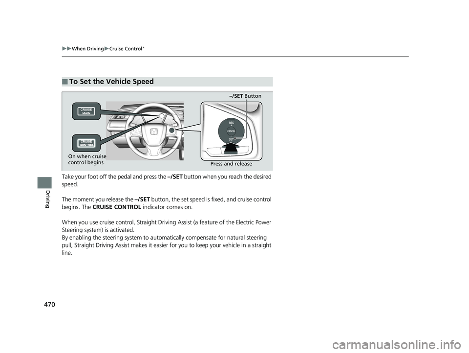 HONDA CIVIC HATCHBACK 2019  Owners Manual (in English) 470
uuWhen Driving uCruise Control*
Driving
Take your foot off the pedal and press the –/SET  button when you reach the desired 
speed.
The moment you release the  –/SET button, the set speed is f