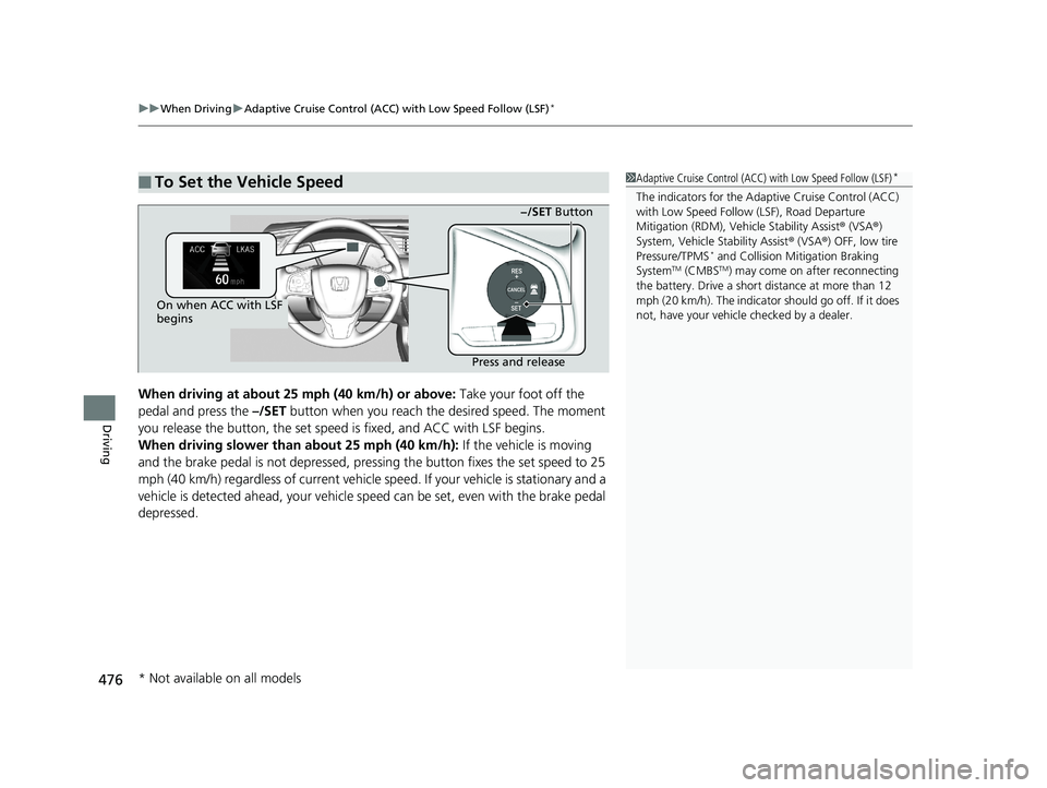HONDA CIVIC HATCHBACK 2019  Owners Manual (in English) uuWhen Driving uAdaptive Cruise Control (ACC) with Low Speed Follow (LSF)*
476
Driving
When driving at about 25 mph (40 km/h) or above:  Take your foot off the 
pedal and press the  –/SET button whe