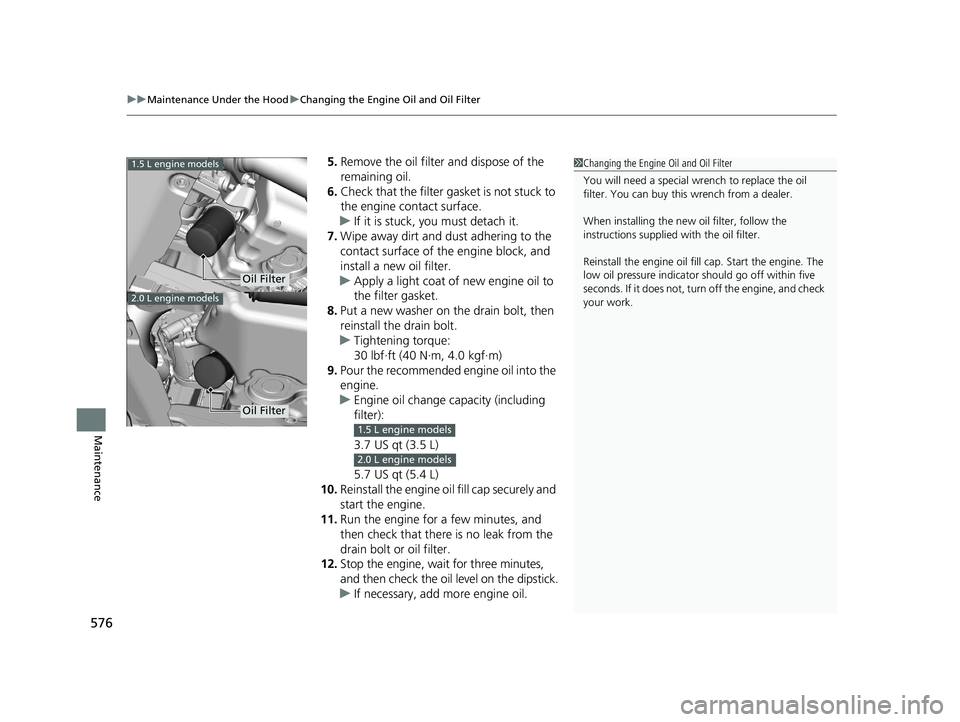 HONDA CIVIC HATCHBACK 2019  Owners Manual (in English) uuMaintenance Under the Hood uChanging the Engine Oil and Oil Filter
576
Maintenance
5. Remove the oil filter and dispose of the 
remaining oil.
6. Check that the filter ga sket is not stuck to 
the e