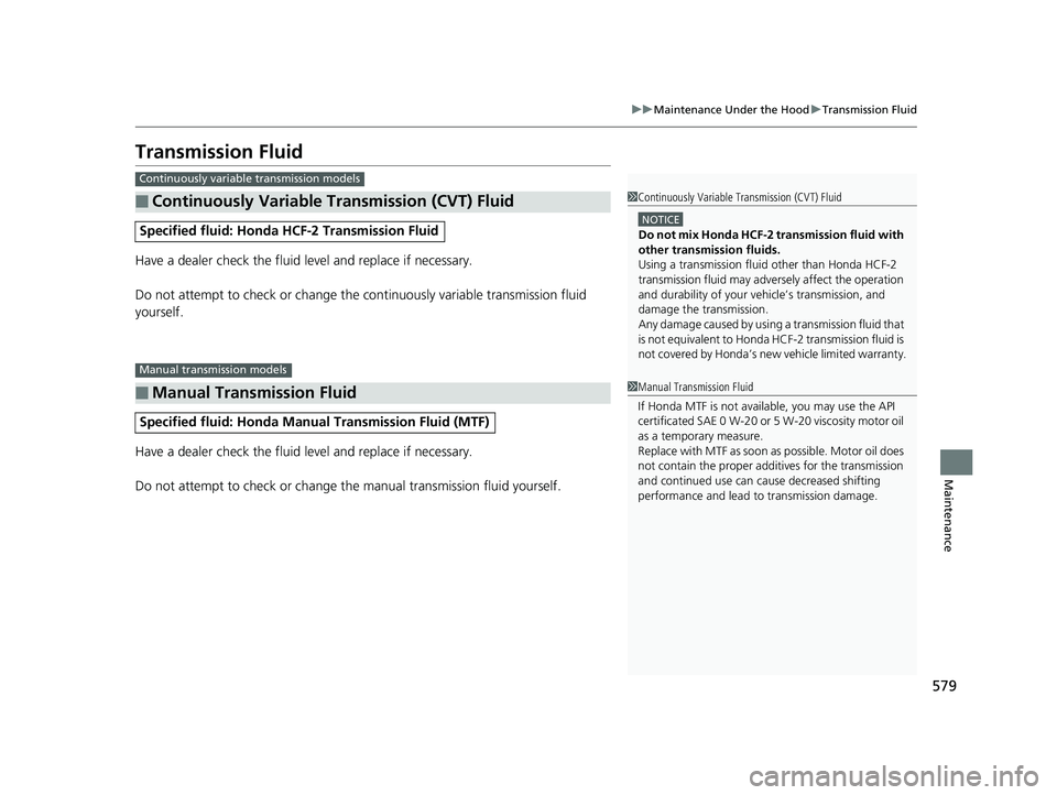 HONDA CIVIC HATCHBACK 2019 Owners Manual (in English) 579
uuMaintenance Under the Hood uTransmission Fluid
Maintenance
Transmission Fluid
Have a dealer check the fluid level and replace if necessary.
Do not attempt to check or change the continuously va HONDA CIVIC HATCHBACK 2019 Owners Manual (in English) 579
uuMaintenance Under the Hood uTransmission Fluid
Maintenance
Transmission Fluid
Have a dealer check the fluid level and replace if necessary.
Do not attempt to check or change the continuously va