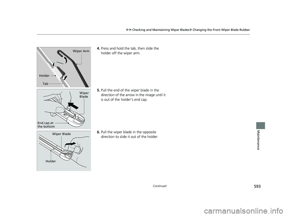 HONDA CIVIC HATCHBACK 2019 Owners Manual (in English) 593
uuChecking and Maintaining Wiper Blades uChanging the Front Wiper Blade Rubber
Continued
Maintenance
4. Press and hold the ta b, then slide the
holder off the wiper arm.
5. Pull the end of the wi HONDA CIVIC HATCHBACK 2019 Owners Manual (in English) 593
uuChecking and Maintaining Wiper Blades uChanging the Front Wiper Blade Rubber
Continued
Maintenance
4. Press and hold the ta b, then slide the
holder off the wiper arm.
5. Pull the end of the wi