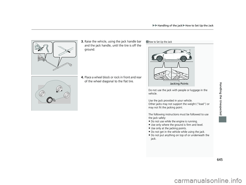 HONDA CIVIC HATCHBACK 2019  Owners Manual (in English) 645
uuHandling of the jack uHow to Set Up the Jack
Handling the Unexpected
3. Raise the vehicle, using the jack handle bar 
and the jack handle, until the tire is off the 
ground.
4. Place a wheel blo