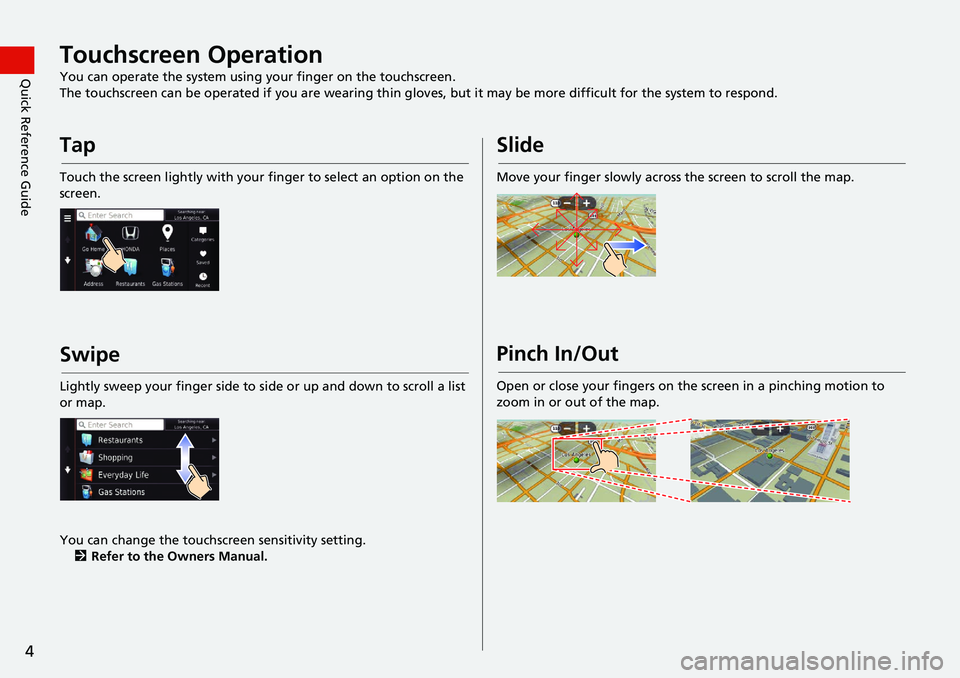 HONDA CIVIC HATCHBACK 2019  Navigation Manual (in English) 4
Quick Reference GuideTouchscreen Operation
You can operate the system using your finger on the touchscreen.
The touchscreen can be operated if you are wearing thin gloves, but it may be more diff
 i