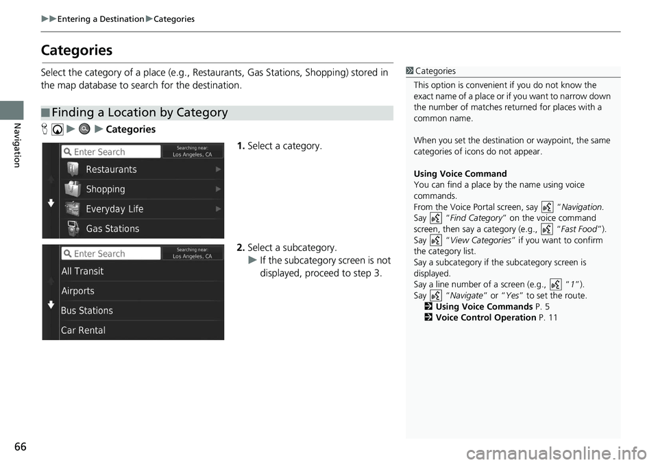 HONDA CIVIC HATCHBACK 2019 Navigation Manual (in English) 66
uu Entering a Destination u Categories
Navigation
Categories
Select the category of a place (e.g., Restau rants, Gas Stations, Shopping) stored in
the map database to search for the destination.
HONDA CIVIC HATCHBACK 2019 Navigation Manual (in English) 66
uu Entering a Destination u Categories
Navigation
Categories
Select the category of a place (e.g., Restau rants, Gas Stations, Shopping) stored in
the map database to search for the destination.