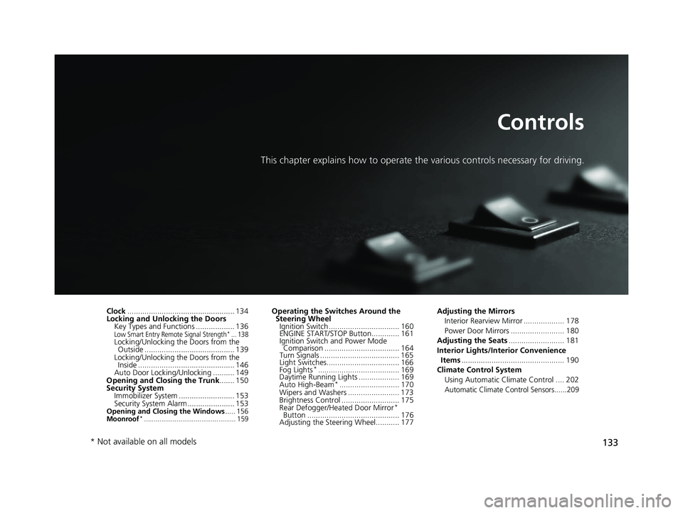 HONDA CIVIC COUPE 2019 Owners Manual (in English) 133
Controls
This chapter explains how to operate the various controls necessary for driving.
Clock.................................................. 134
Locking and Unlocking the Doors Key Types and HONDA CIVIC COUPE 2019 Owners Manual (in English) 133
Controls
This chapter explains how to operate the various controls necessary for driving.
Clock.................................................. 134
Locking and Unlocking the Doors Key Types and