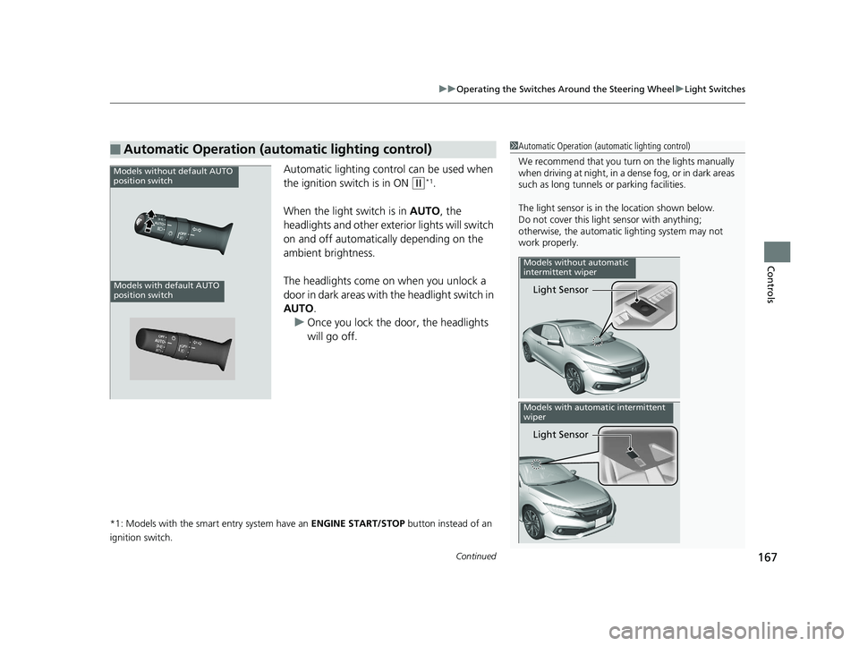 HONDA CIVIC COUPE 2019 Owners Manual (in English) Continued167
uuOperating the Switches Around the Steering Wheel uLight Switches
Controls
Automatic lighting control can be used when
the ignition switch is in ON
(w*1.
When the light switch is in A HONDA CIVIC COUPE 2019 Owners Manual (in English) Continued167
uuOperating the Switches Around the Steering Wheel uLight Switches
Controls
Automatic lighting control can be used when
the ignition switch is in ON
(w*1.
When the light switch is in A