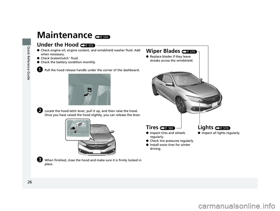 HONDA CIVIC COUPE 2019 (in English) Owners Guide 26
Quick Reference Guide
Maintenance (P 545)
Under the Hood (P 555)
● Check engine oil, engine coolant, and windshield washer fluid. Add
when necessary.
● Check brake/clutch
* fluid.
● Check th HONDA CIVIC COUPE 2019 (in English) Owners Guide 26
Quick Reference Guide
Maintenance (P 545)
Under the Hood (P 555)
● Check engine oil, engine coolant, and windshield washer fluid. Add
when necessary.
● Check brake/clutch
* fluid.
● Check th