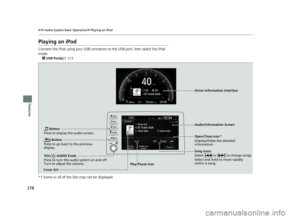 HONDA CIVIC COUPE 2019 Owners Manual (in English) 278
uuAudio System Basic Operation uPlaying an iPod
Features
Playing an iPod
Connect the iPod using your USB connector to the USB port, then select the iPod
mode.
2 USB Port(s) P. 213
*1:Some or al HONDA CIVIC COUPE 2019 Owners Manual (in English) 278
uuAudio System Basic Operation uPlaying an iPod
Features
Playing an iPod
Connect the iPod using your USB connector to the USB port, then select the iPod
mode.
2 USB Port(s) P. 213
*1:Some or al