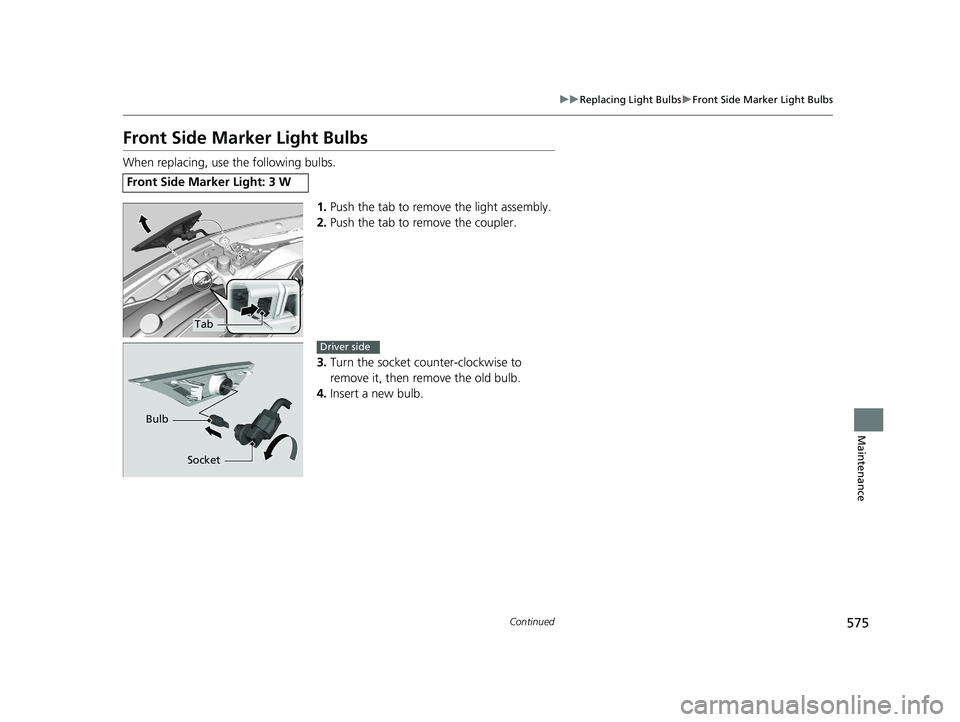 HONDA CIVIC COUPE 2019  Owners Manual (in English) 575
uuReplacing Light Bulbs uFront Side Marker Light Bulbs
Continued
Maintenance
Front Side Marker Light Bulbs
When replacing, use the following bulbs.
1.Push the tab to remove the light assembly.
2. 