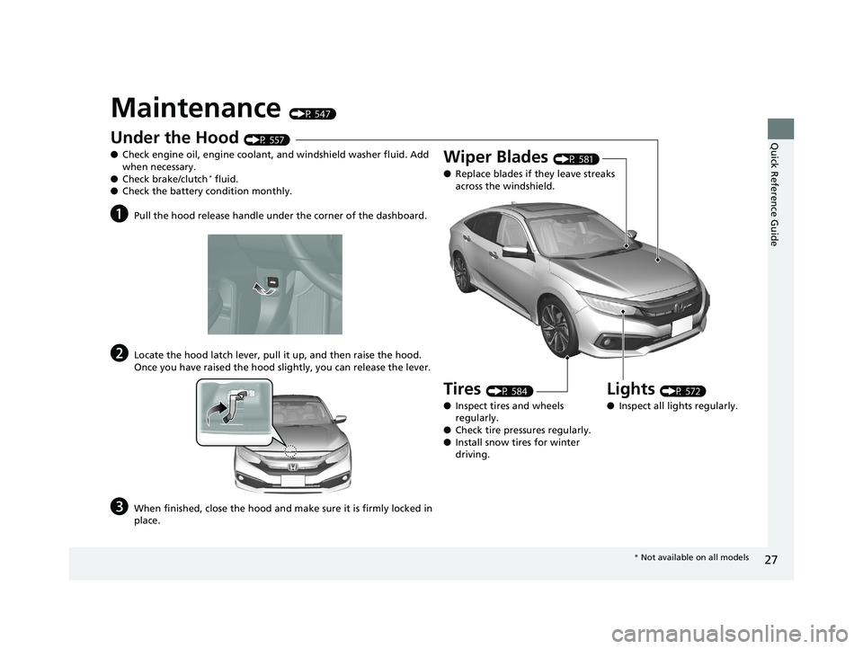 HONDA CIVIC SEDAN 2019  Owners Manual (in English) 27
Quick Reference Guide
Maintenance (P 547)
Under the Hood (P 557)
● Check engine oil, engine coolant, and windshield washer fluid. Add 
when necessary.
● Check brake/clutch
* fluid.
● Check th