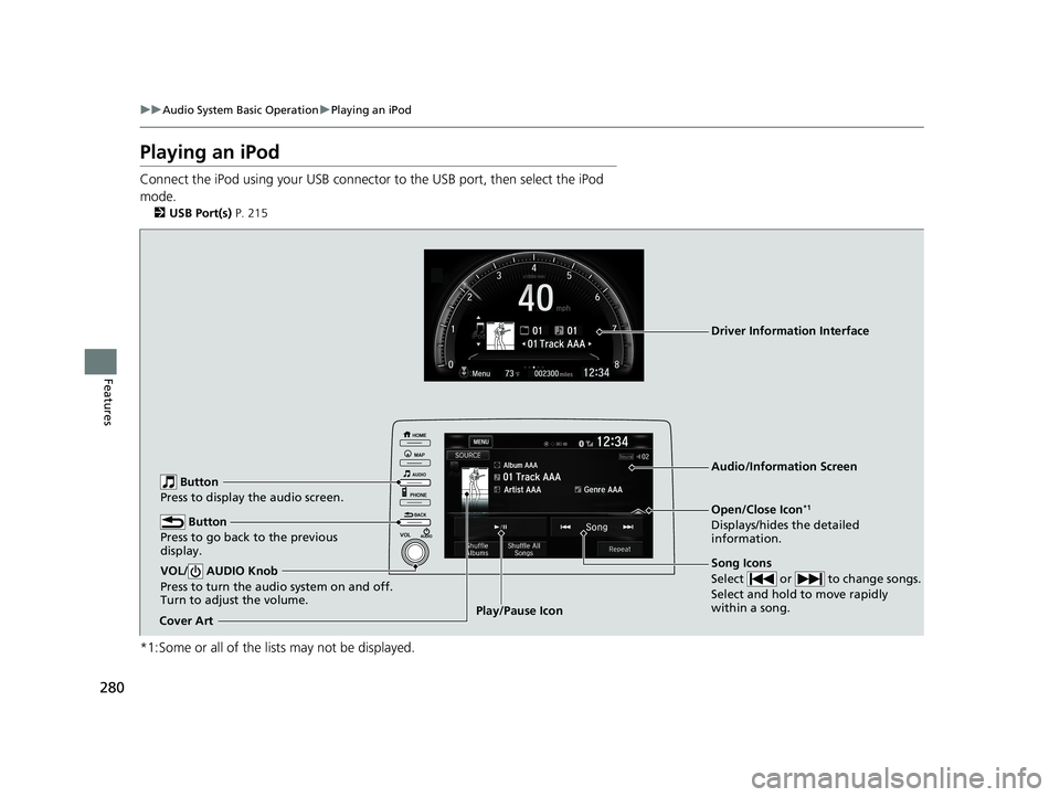 HONDA CIVIC SEDAN 2019 Owners Manual (in English) 280
uuAudio System Basic Operation uPlaying an iPod
Features
Playing an iPod
Connect the iPod using your USB connector to the USB port, then select the iPod
mode.
2 USB Port(s) P. 215
*1:Some or al HONDA CIVIC SEDAN 2019 Owners Manual (in English) 280
uuAudio System Basic Operation uPlaying an iPod
Features
Playing an iPod
Connect the iPod using your USB connector to the USB port, then select the iPod
mode.
2 USB Port(s) P. 215
*1:Some or al