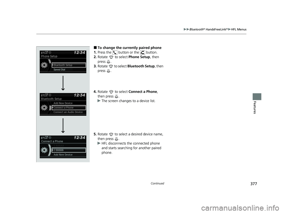 HONDA CIVIC SEDAN 2019 Owners Manual (in English) 377
uuBluetooth ® HandsFreeLink ®u HFL Menus
Continued
Features
■To change the currently paired phone
1. Press the button or the button.
2. Rotate to select Phone Setup, then
press .
3. Ro HONDA CIVIC SEDAN 2019 Owners Manual (in English) 377
uuBluetooth ® HandsFreeLink ®u HFL Menus
Continued
Features
■To change the currently paired phone
1. Press the button or the button.
2. Rotate to select Phone Setup, then
press .
3. Ro