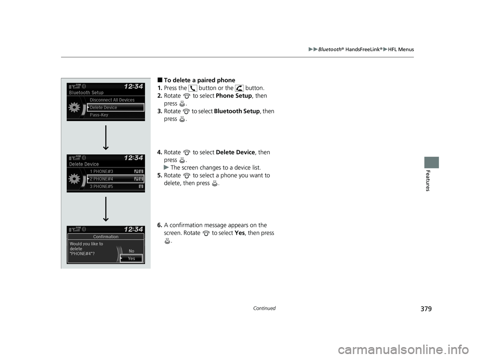 HONDA CIVIC SEDAN 2019 Owners Manual (in English) 379
uuBluetooth ® HandsFreeLink ®u HFL Menus
Continued
Features
■To delete a paired phone
1. Press the button or the button.
2. Rotate to select Phone Setup, then
press .
3. Rotate to s HONDA CIVIC SEDAN 2019 Owners Manual (in English) 379
uuBluetooth ® HandsFreeLink ®u HFL Menus
Continued
Features
■To delete a paired phone
1. Press the button or the button.
2. Rotate to select Phone Setup, then
press .
3. Rotate to s