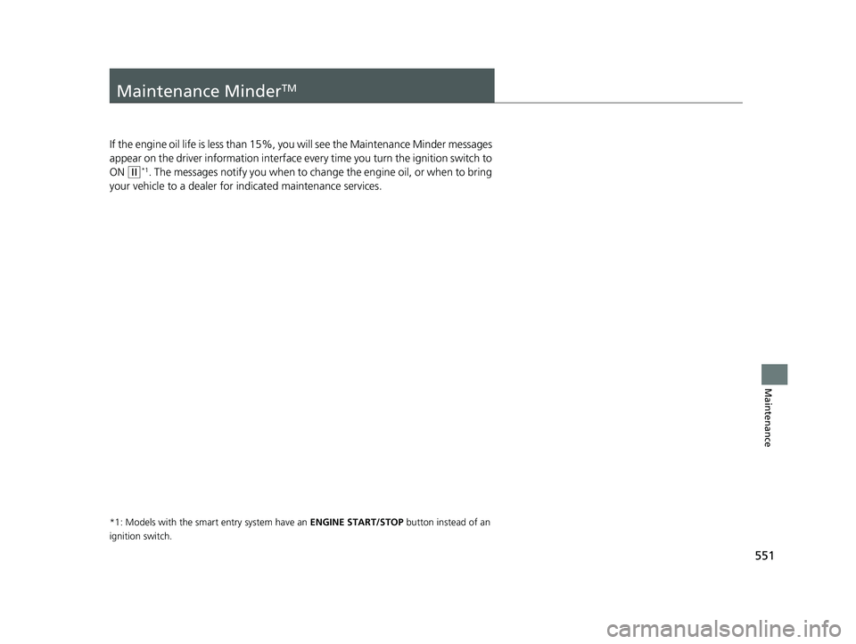 HONDA CIVIC SEDAN 2019 Owners Manual (in English) 551
Maintenance
Maintenance MinderTM
If the engine oil life is less than 15%, you will see the Maintenance Minder messages
appear on the driver information interface ev ery time you turn the ignition HONDA CIVIC SEDAN 2019 Owners Manual (in English) 551
Maintenance
Maintenance MinderTM
If the engine oil life is less than 15%, you will see the Maintenance Minder messages
appear on the driver information interface ev ery time you turn the ignition