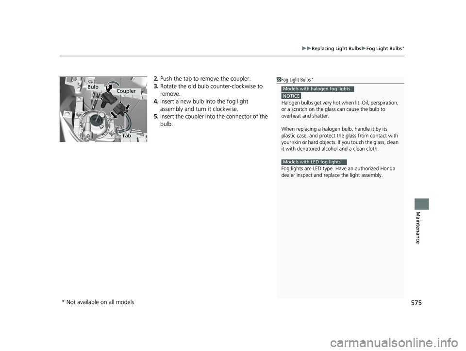 HONDA CIVIC SEDAN 2019 Owners Manual (in English) 575
uuReplacing Light Bulbs uFog Light Bulbs*
Maintenance
2. Push the tab to remove the coupler.
3. Rotate the old bulb counter-clockwise to
remove.
4. Insert a new bulb into the fog light
assembly HONDA CIVIC SEDAN 2019 Owners Manual (in English) 575
uuReplacing Light Bulbs uFog Light Bulbs*
Maintenance
2. Push the tab to remove the coupler.
3. Rotate the old bulb counter-clockwise to
remove.
4. Insert a new bulb into the fog light
assembly