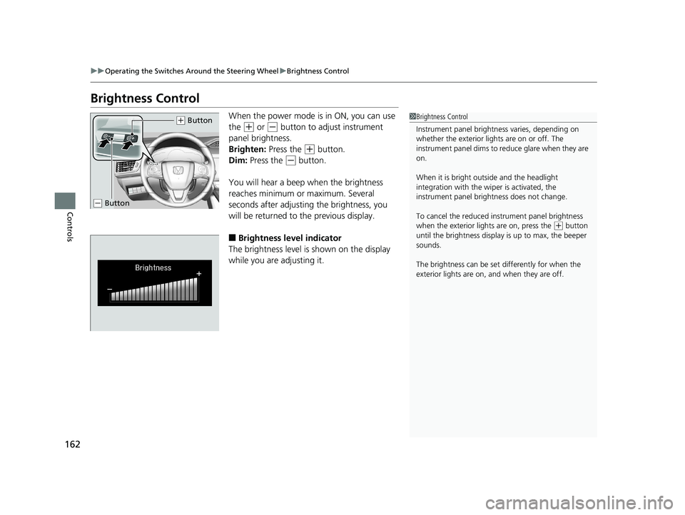 HONDA CLARITY ELECTRIC 2019 Owners Manual (in English) 162
uuOperating the Switches Around the Steering Wheel uBrightness Control
Controls
Brightness Control
When the power mode is in ON, you can use
the
(+ or (- button to adjust instrument
panel brigh HONDA CLARITY ELECTRIC 2019 Owners Manual (in English) 162
uuOperating the Switches Around the Steering Wheel uBrightness Control
Controls
Brightness Control
When the power mode is in ON, you can use
the
(+ or (- button to adjust instrument
panel brigh