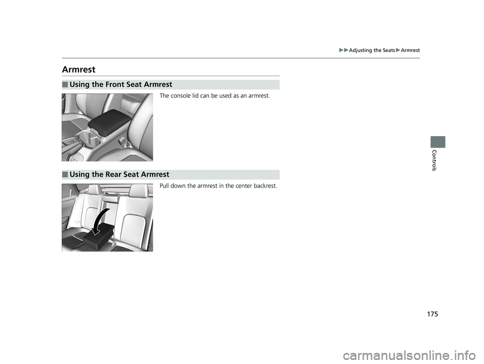 HONDA CLARITY ELECTRIC 2019 Owners Manual (in English) 175
uuAdjusting the Seats uArmrest
Controls
Armrest
The console lid can be used as an armrest.
Pull down the armrest in the center backrest.
■Using the Front Seat Armrest
■Using the Rear Seat Armr HONDA CLARITY ELECTRIC 2019 Owners Manual (in English) 175
uuAdjusting the Seats uArmrest
Controls
Armrest
The console lid can be used as an armrest.
Pull down the armrest in the center backrest.
■Using the Front Seat Armrest
■Using the Rear Seat Armr